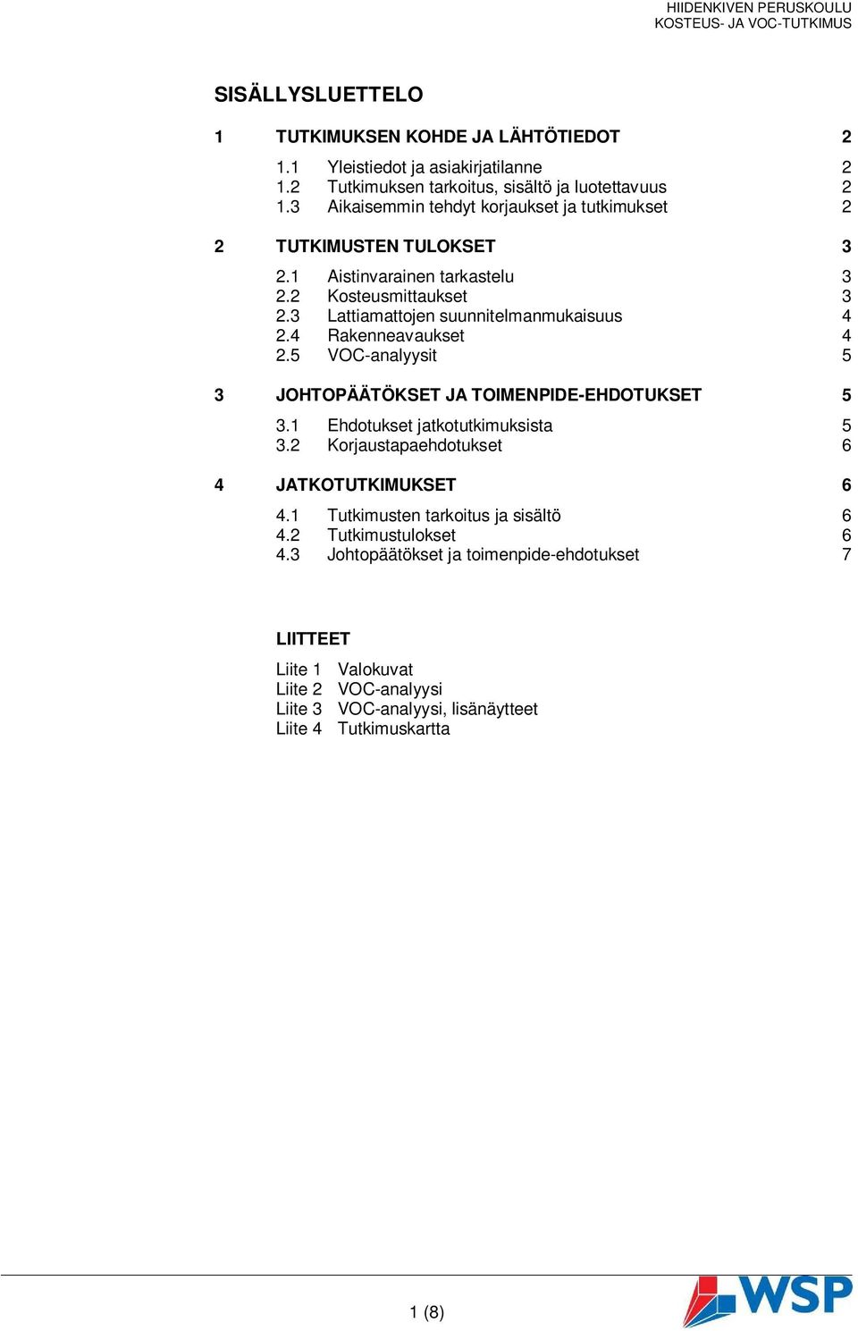 3 Lattiamattojen suunnitelmanmukaisuus 4 2.4 Rakenneavaukset 4 2.5 VOC-analyysit 5 3 JOHTOPÄÄTÖKSET JA TOIMENPIDE-EHDOTUKSET 5 3.1 Ehdotukset jatkotutkimuksista 5 3.