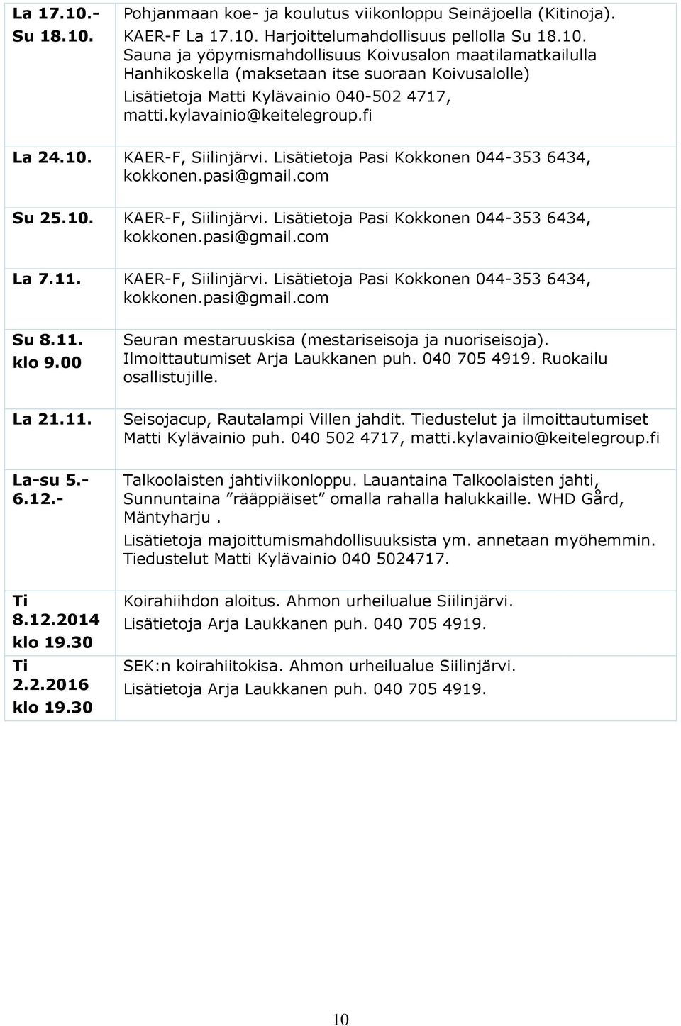 11. KAER-F, Siilinjärvi. Lisätietoja Pasi Kokkonen 044-353 6434, kokkonen.pasi@gmail.com Su 8.11. klo 9.00 Seuran mestaruuskisa (mestariseisoja ja nuoriseisoja). Ilmoittautumiset Arja Laukkanen puh.