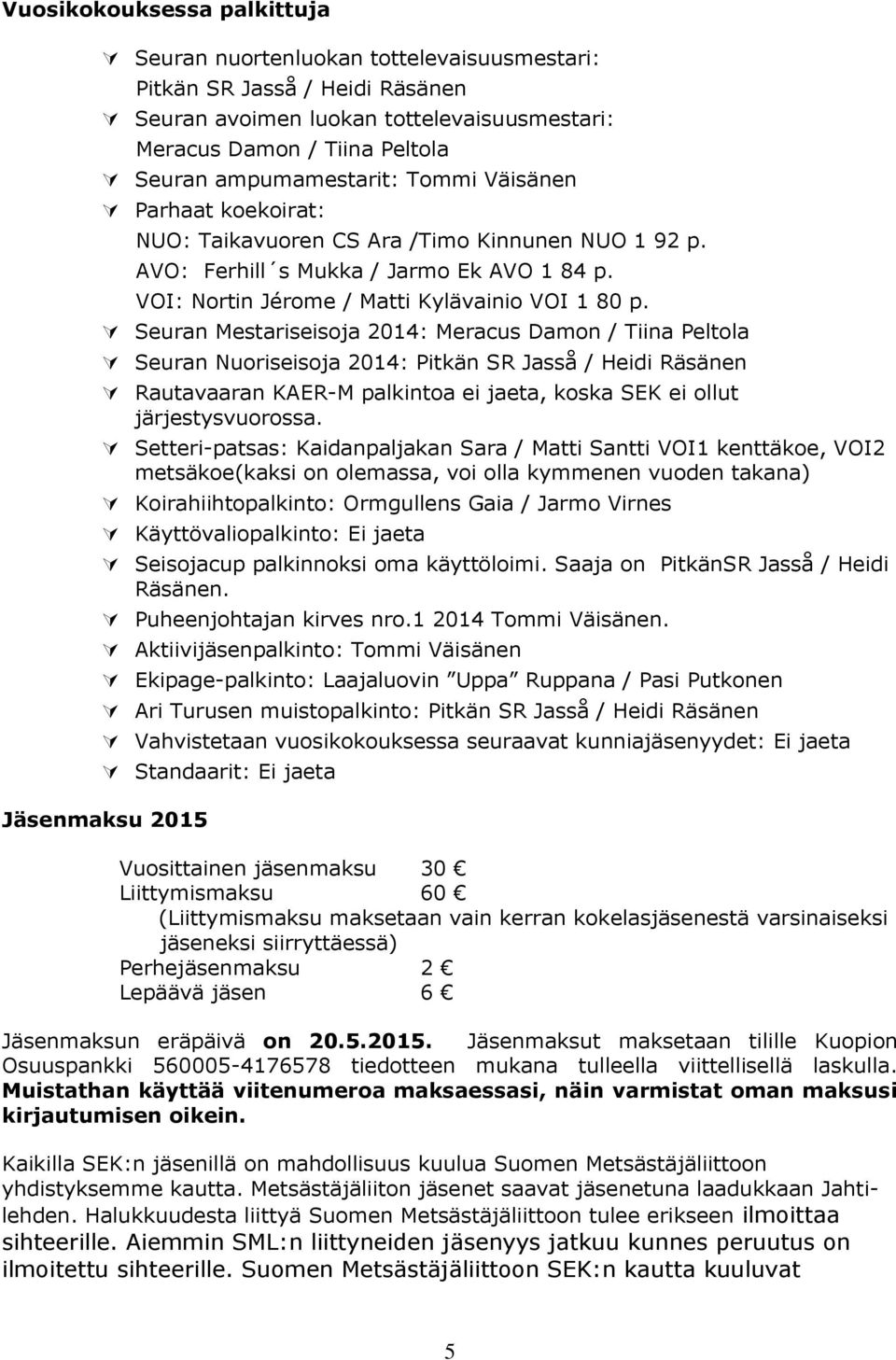 Seuran Mestariseisoja 2014: Meracus Damon / Tiina Peltola Seuran Nuoriseisoja 2014: Pitkän SR Jasså / Heidi Räsänen Rautavaaran KAER-M palkintoa ei jaeta, koska SEK ei ollut järjestysvuorossa.