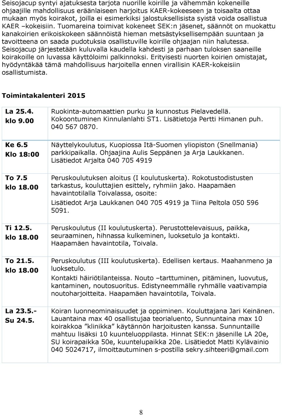 Tuomareina toimivat kokeneet SEK:n jäsenet, säännöt on muokattu kanakoirien erikoiskokeen säännöistä hieman metsästyksellisempään suuntaan ja tavoitteena on saada pudotuksia osallistuville koirille
