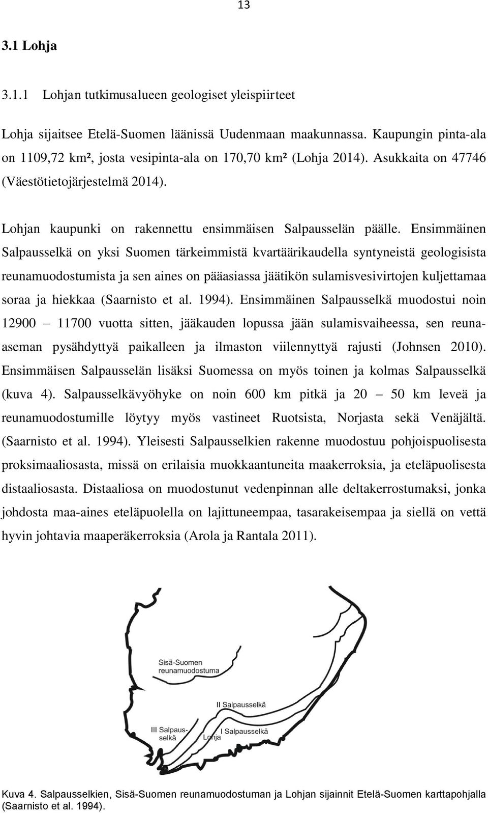 Ensimmäinen Salpausselkä on yksi Suomen tärkeimmistä kvartäärikaudella syntyneistä geologisista reunamuodostumista ja sen aines on pääasiassa jäätikön sulamisvesivirtojen kuljettamaa soraa ja hiekkaa