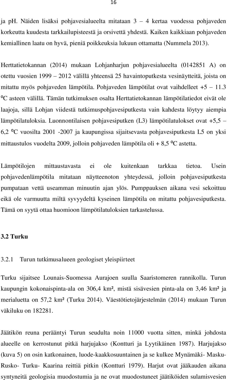 Herttatietokannan (2014) mukaan Lohjanharjun pohjavesialueelta (0142851 A) on otettu vuosien 1999 2012 välillä yhteensä 25 havaintoputkesta vesinäytteitä, joista on mitattu myös pohjaveden lämpötila.