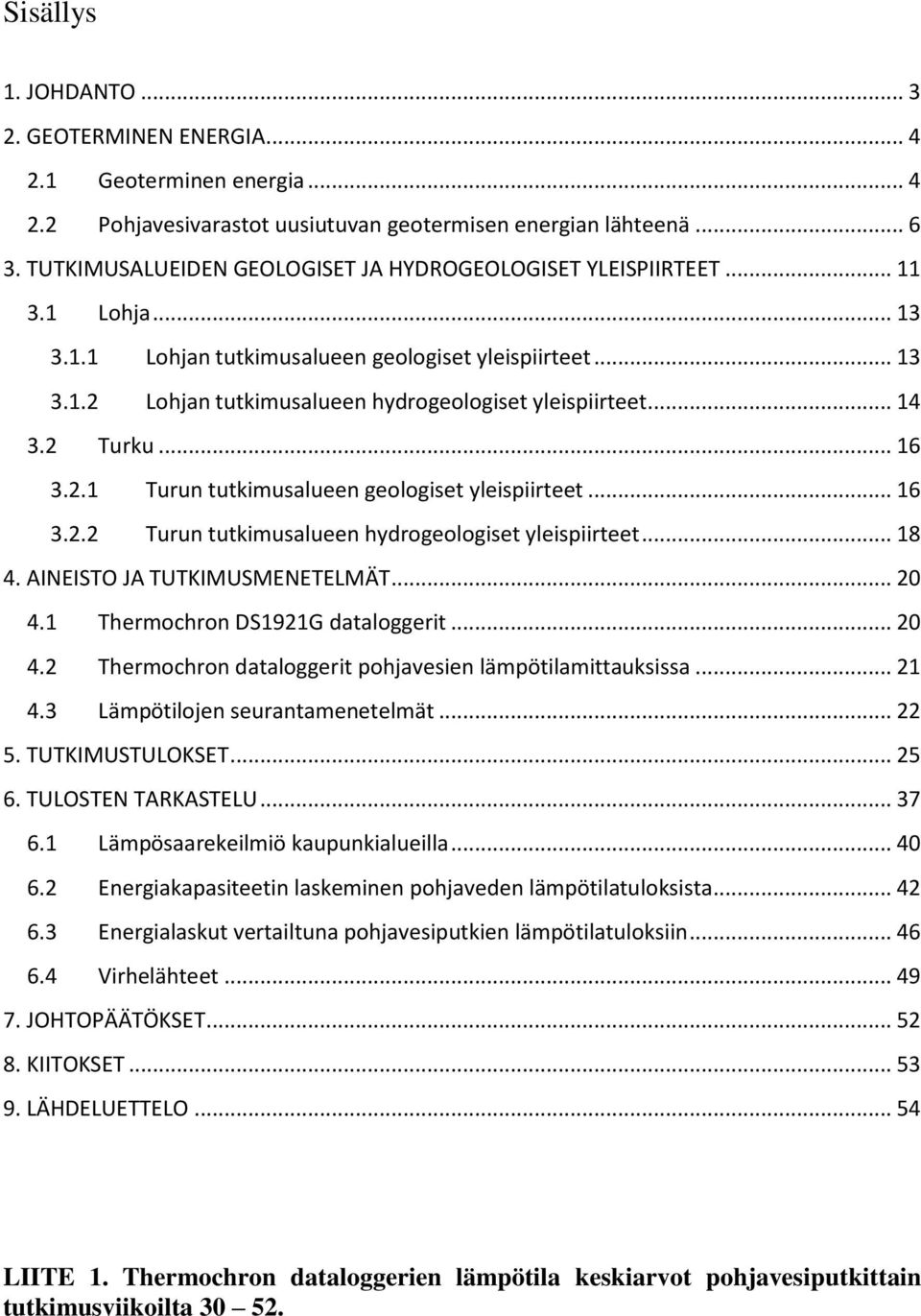 .. 14 3.2 Turku... 16 3.2.1 Turun tutkimusalueen geologiset yleispiirteet... 16 3.2.2 Turun tutkimusalueen hydrogeologiset yleispiirteet... 18 4. AINEISTO JA TUTKIMUSMENETELMÄT... 20 4.