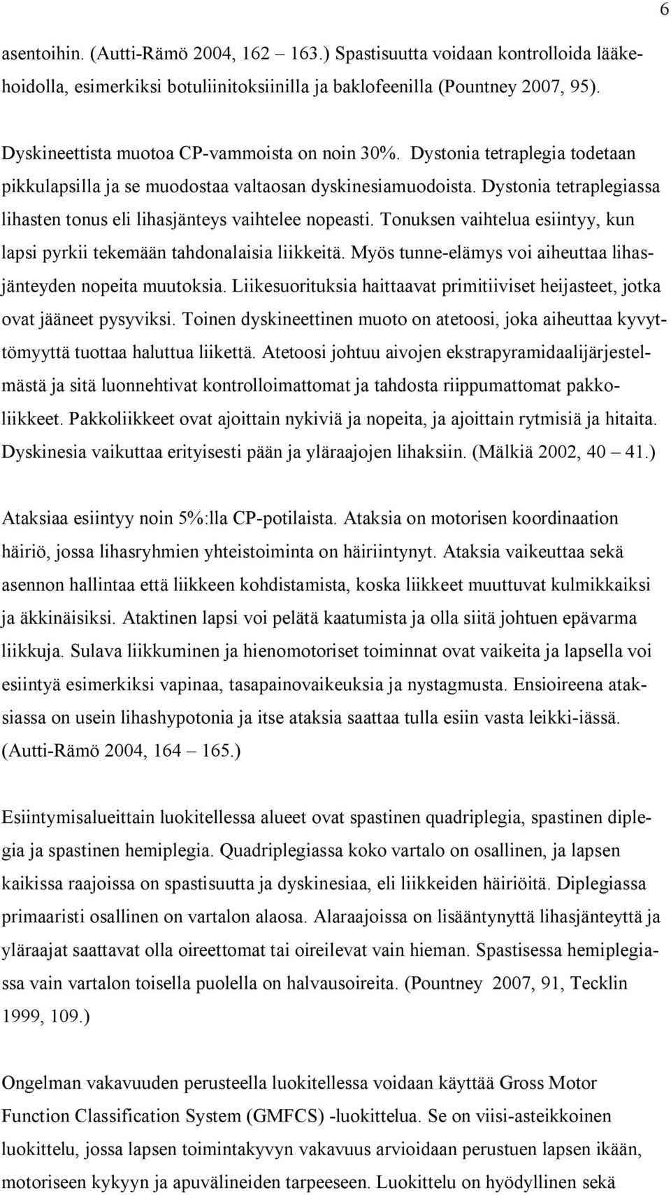 Dystonia tetraplegiassa lihasten tonus eli lihasjänteys vaihtelee nopeasti. Tonuksen vaihtelua esiintyy, kun lapsi pyrkii tekemään tahdonalaisia liikkeitä.