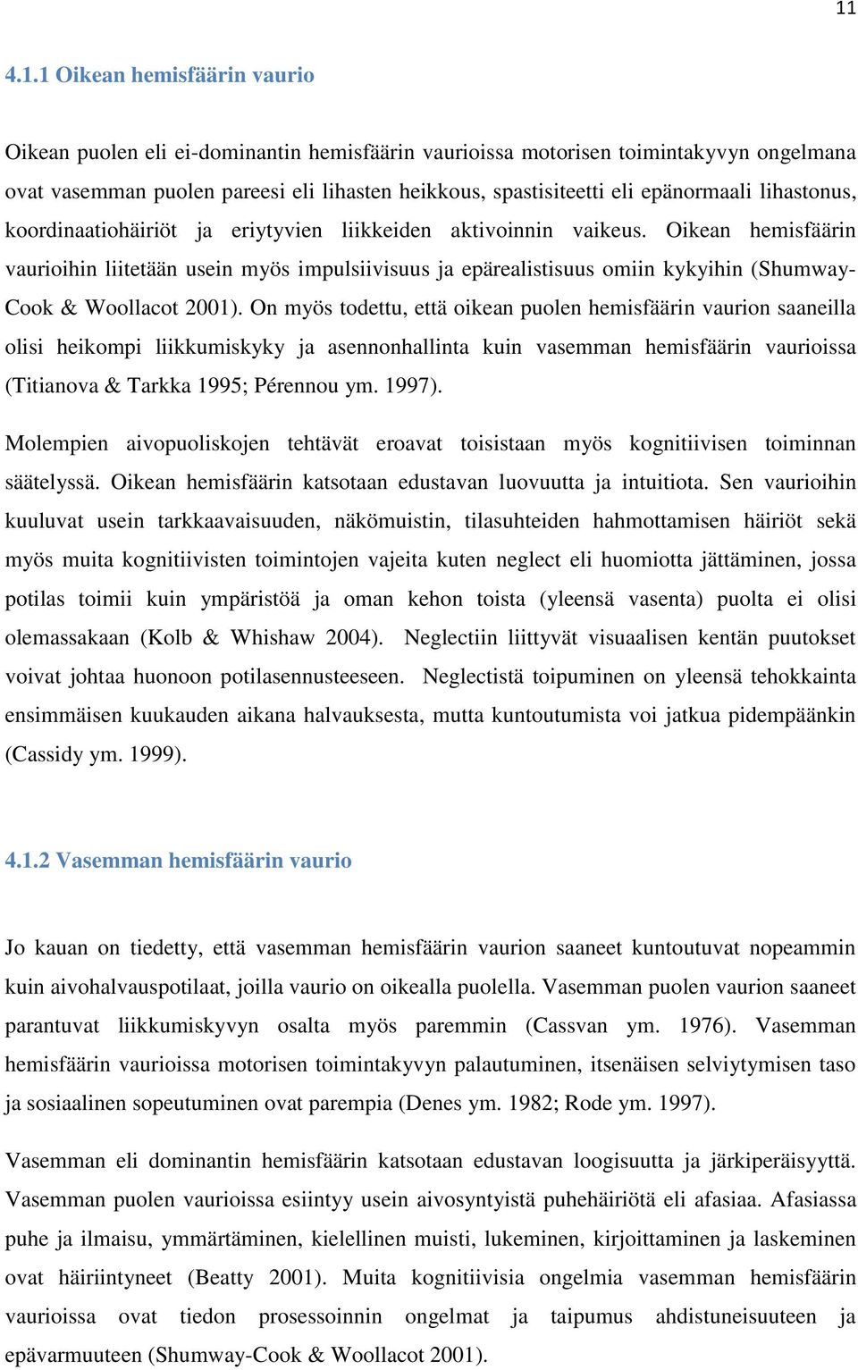 Oikean hemisfäärin vaurioihin liitetään usein myös impulsiivisuus ja epärealistisuus omiin kykyihin (Shumway- Cook & Woollacot 2001).