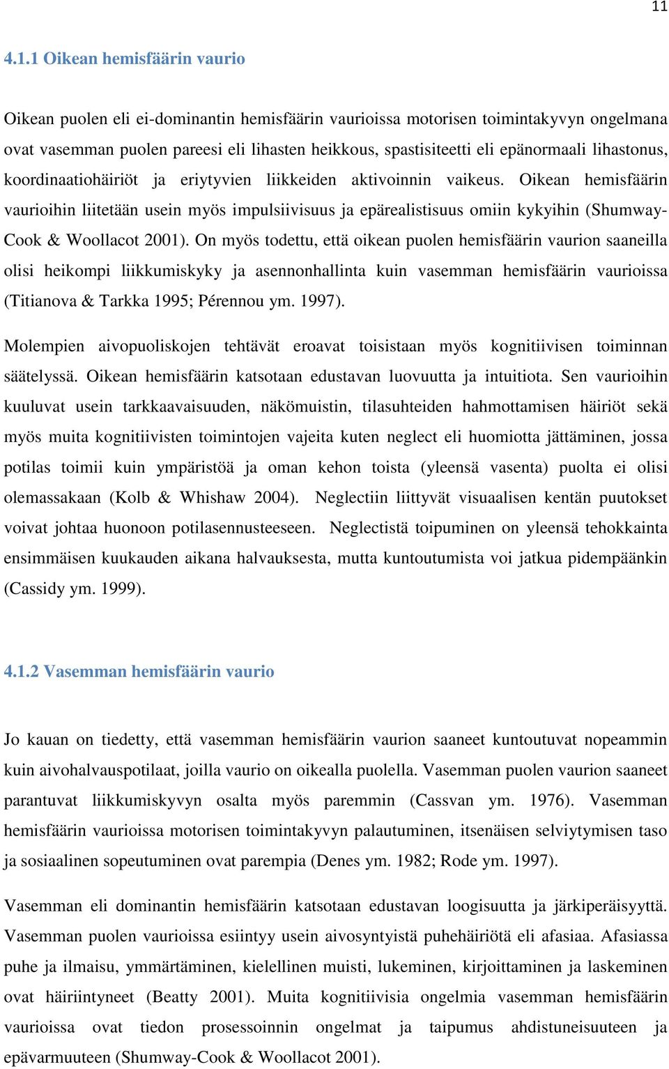 Oikean hemisfäärin vaurioihin liitetään usein myös impulsiivisuus ja epärealistisuus omiin kykyihin (Shumway- Cook & Woollacot 2001).