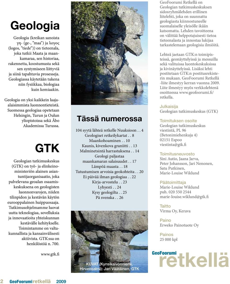 Suomessa geologiaa opetetaan Helsingin, Turun ja Oulun yliopistoissa sekä Åbo Akademissa Turussa.