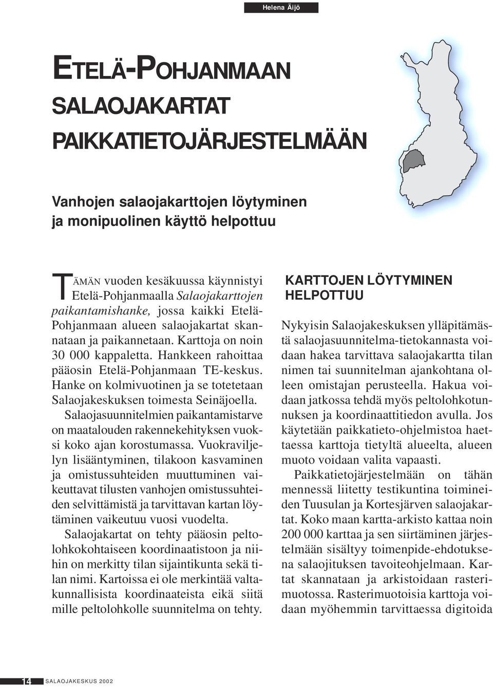 Hankkeen rahoittaa pääosin Etelä-Pohjanmaan TE-keskus. Hanke on kolmivuotinen ja se totetetaan Salaojakeskuksen toimesta Seinäjoella.