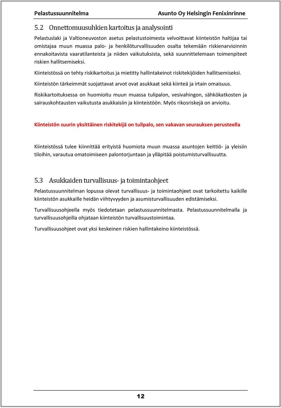 Kiinteistössä on tehty riskikartoitus ja mietitty hallintakeinot riskitekijöiden hallitsemiseksi. Kiinteistön tärkeimmät suojattavat arvot ovat asukkaat sekä kiinteä ja irtain omaisuus.