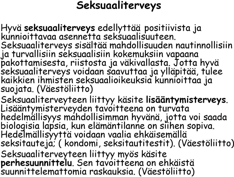 Jotta hyvä seksuaaliterveys voidaan saavuttaa ja ylläpitää, tulee kaikkien ihmisten seksuaalioikeuksia kunnioittaa ja suojata. (Väestöliitto) Seksuaaliterveyteen liittyy käsite lisääntymisterveys.