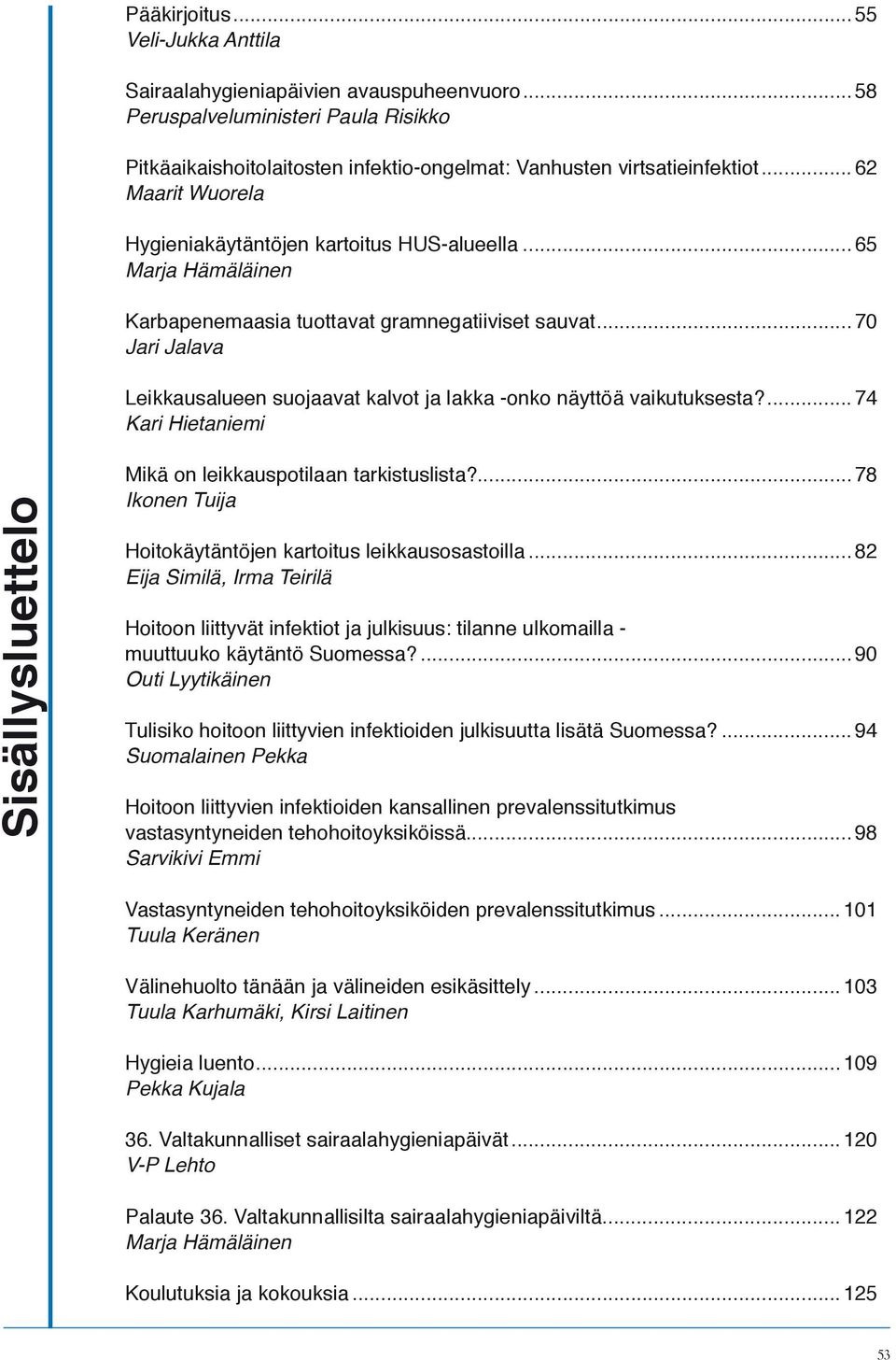 ..70 Jari Jalava Leikkausalueen suojaavat kalvot ja lakka -onko näyttöä vaikutuksesta?...74 Kari Hietaniemi Sisällysluettelo Mikä on leikkauspotilaan tarkistuslista?