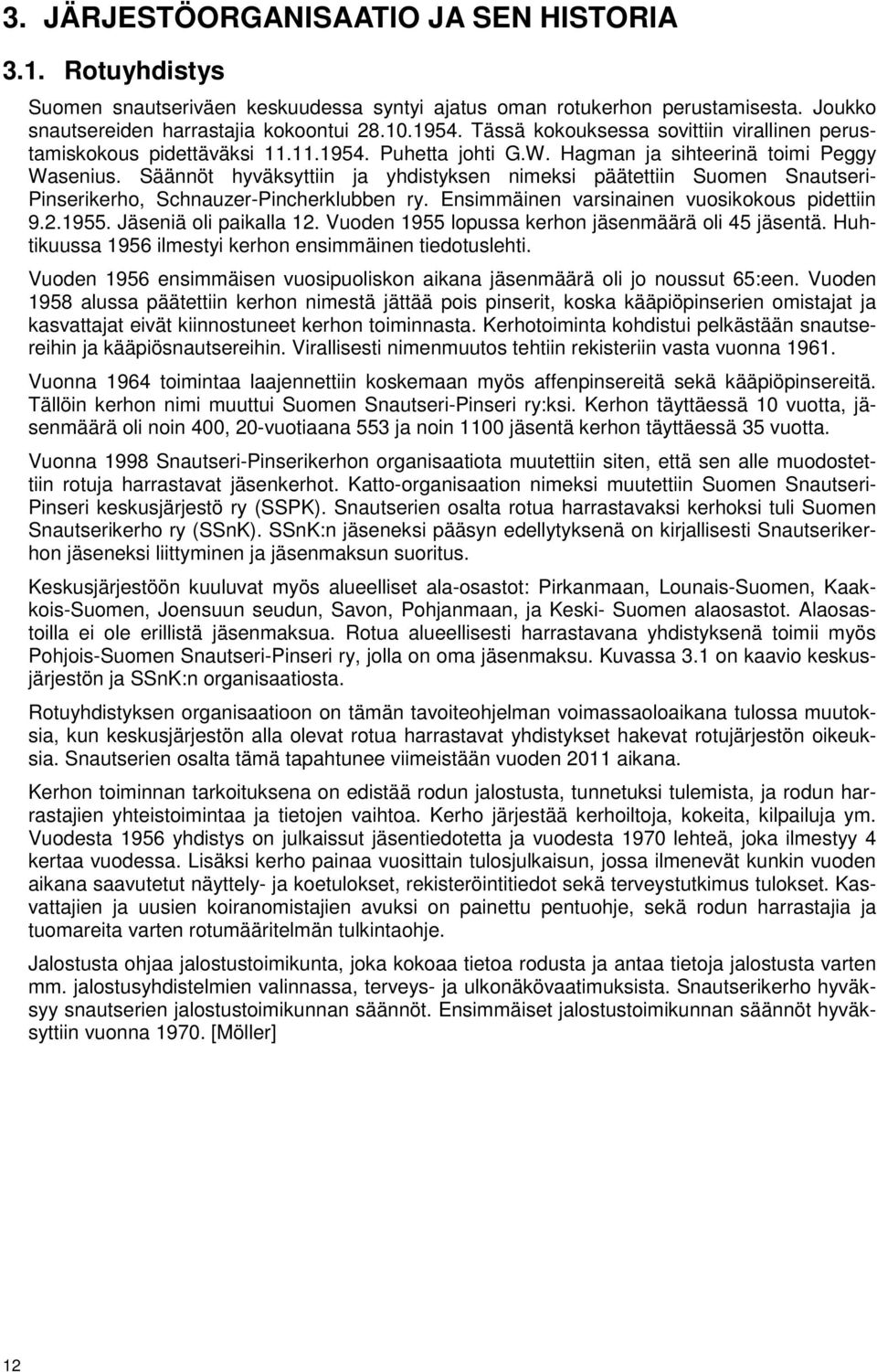 Säännöt hyväksyttiin ja yhdistyksen nimeksi päätettiin Suomen Snautseri- Pinserikerho, Schnauzer-Pincherklubben ry. Ensimmäinen varsinainen vuosikokous pidettiin 9.2.1955. Jäseniä oli paikalla 12.