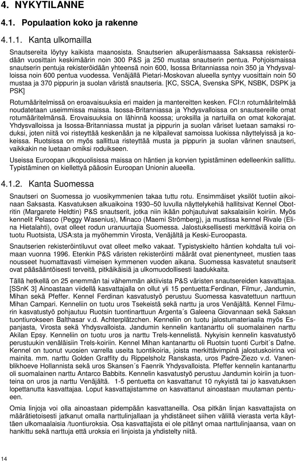 Pohjoismaissa snautserin pentuja rekisteröidään yhteensä noin 600, Isossa Britanniassa noin 350 ja Yhdysvalloissa noin 600 pentua vuodessa.