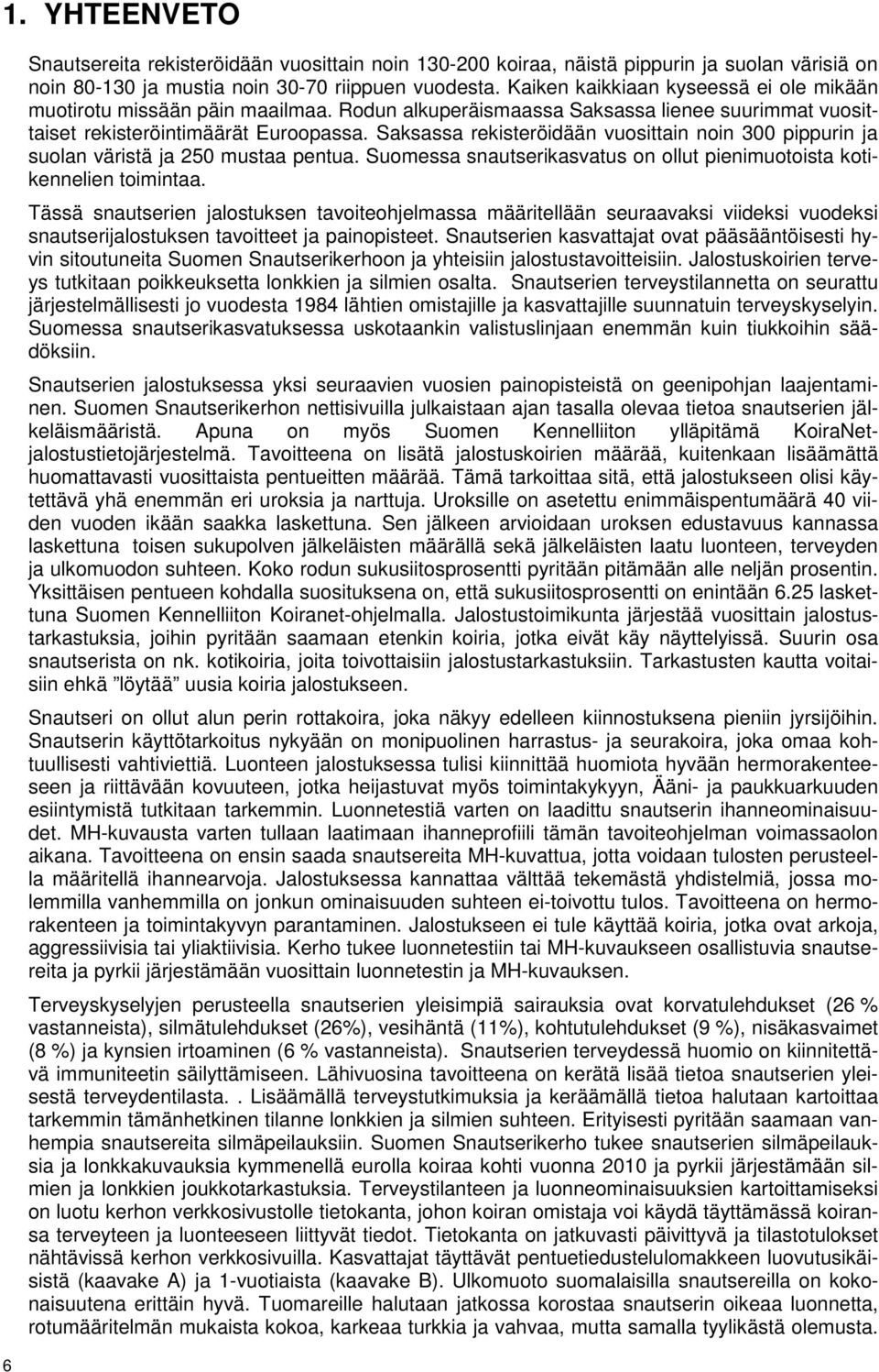 Saksassa rekisteröidään vuosittain noin 300 pippurin ja suolan väristä ja 250 mustaa pentua. Suomessa snautserikasvatus on ollut pienimuotoista kotikennelien toimintaa.