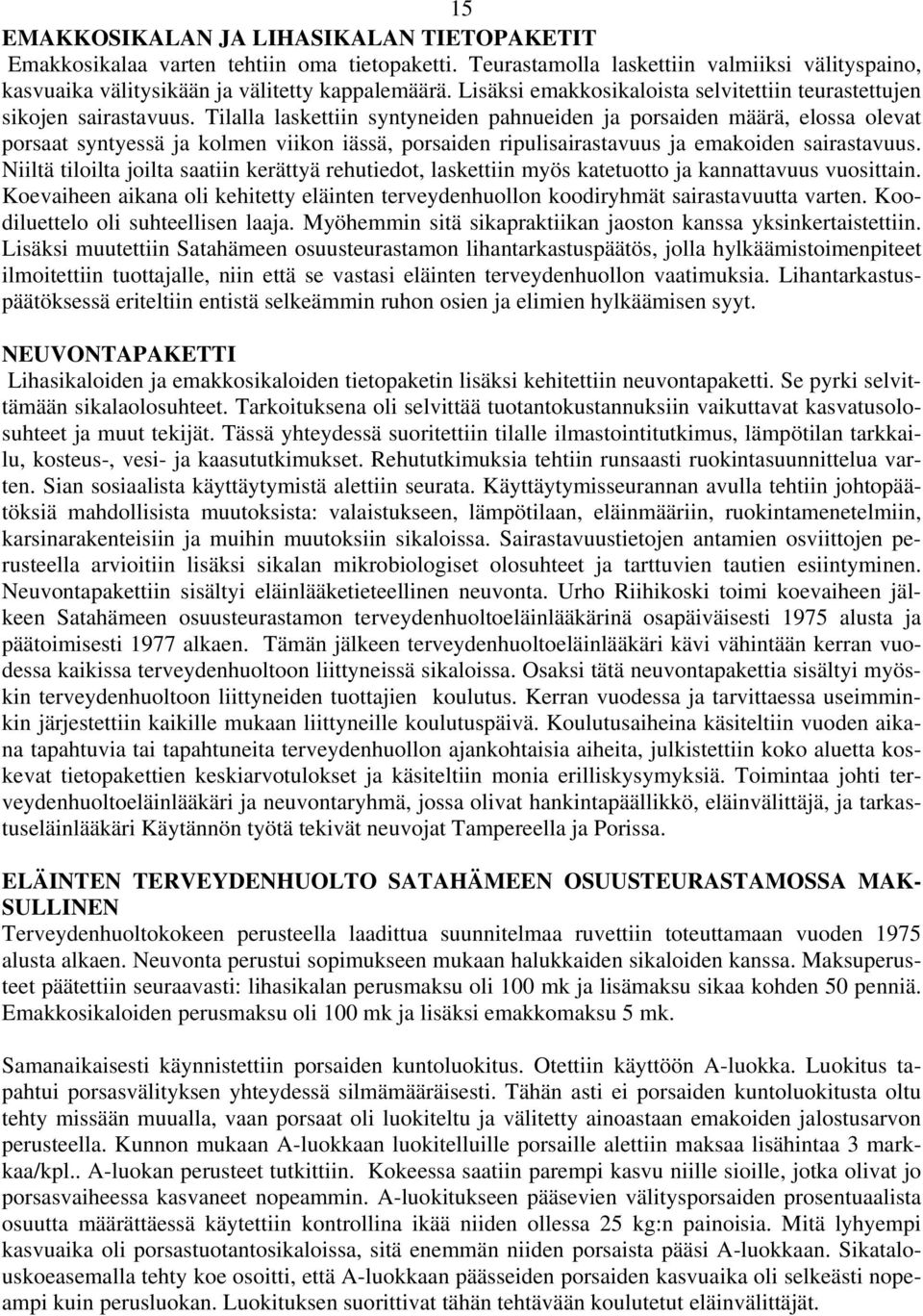 Tilalla laskettiin syntyneiden pahnueiden ja porsaiden määrä, elossa olevat porsaat syntyessä ja kolmen viikon iässä, porsaiden ripulisairastavuus ja emakoiden sairastavuus.