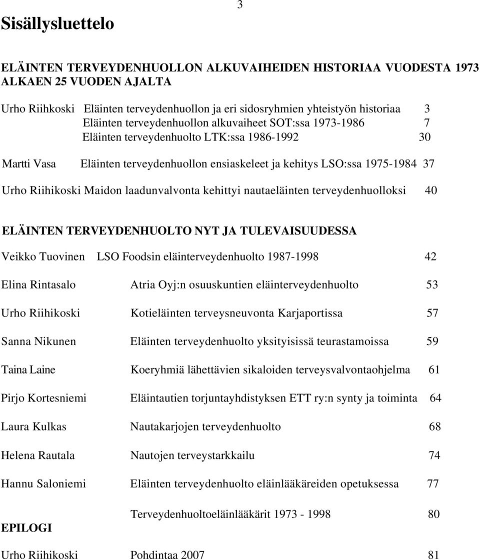 Maidon laadunvalvonta kehittyi nautaeläinten terveydenhuolloksi 40 ELÄINTEN TERVEYDENHUOLTO NYT JA TULEVAISUUDESSA Veikko Tuovinen LSO Foodsin eläinterveydenhuolto 1987-1998 42 Elina Rintasalo Atria