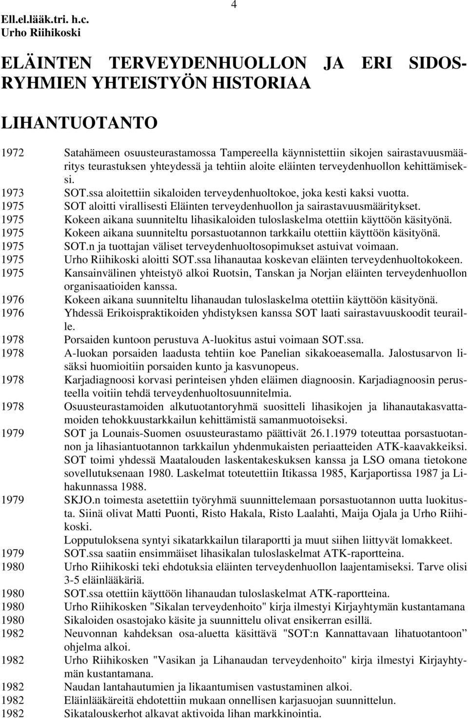 teurastuksen yhteydessä ja tehtiin aloite eläinten terveydenhuollon kehittämiseksi. 1973 SOT.ssa aloitettiin sikaloiden terveydenhuoltokoe, joka kesti kaksi vuotta.