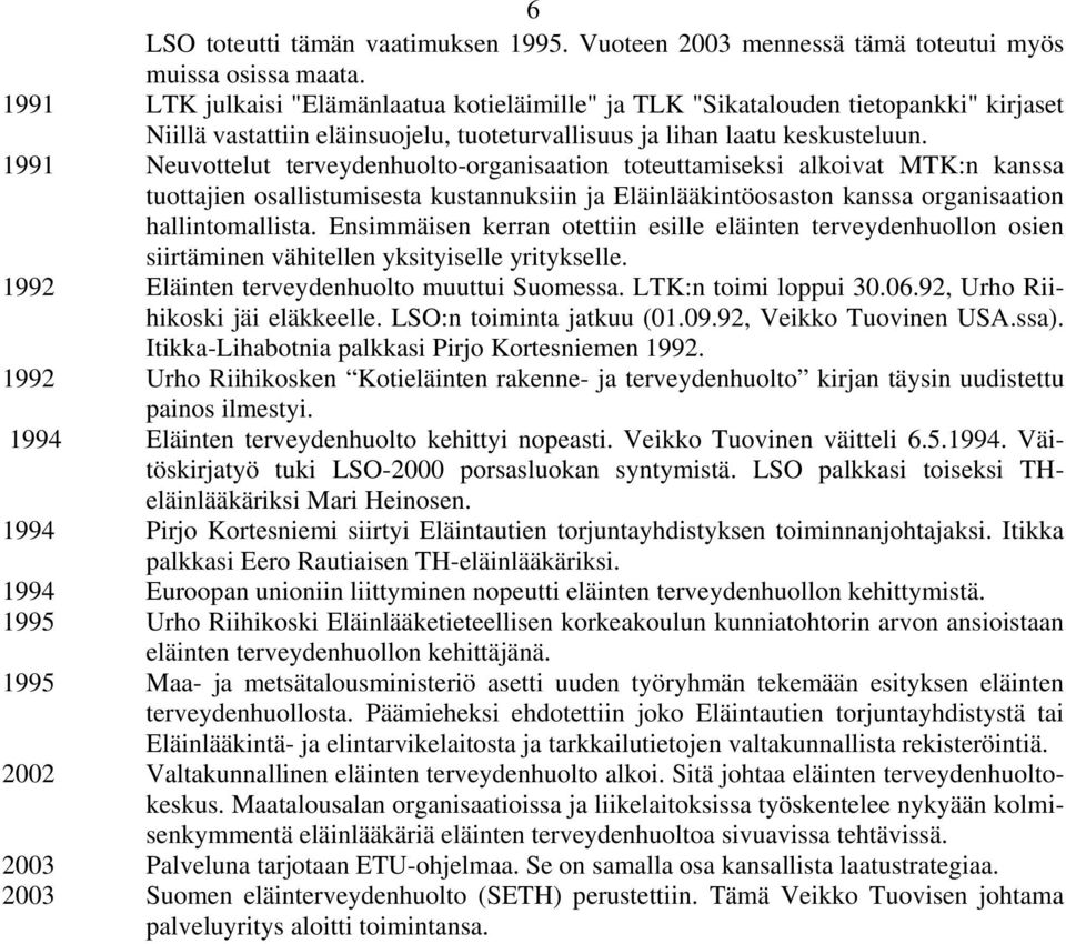 1991 Neuvottelut terveydenhuolto-organisaation toteuttamiseksi alkoivat MTK:n kanssa tuottajien osallistumisesta kustannuksiin ja Eläinlääkintöosaston kanssa organisaation hallintomallista.