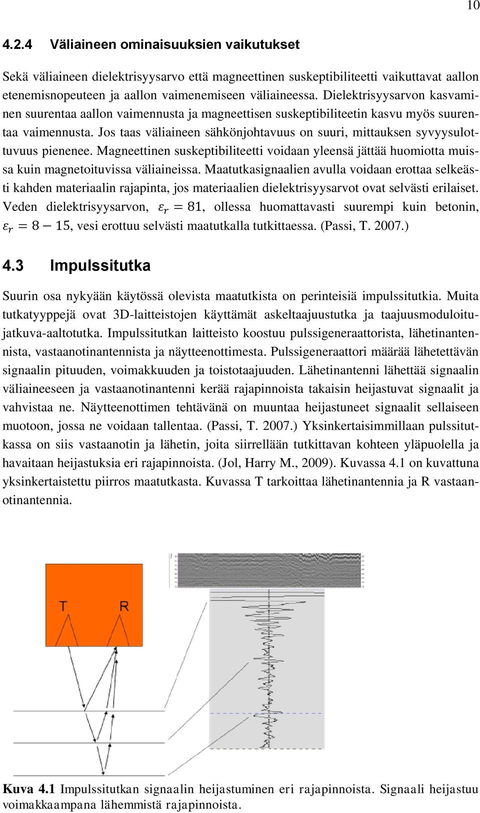 Jos taas väliaineen sähkönjohtavuus on suuri, mittauksen syvyysulottuvuus pienenee. Magneettinen suskeptibiliteetti voidaan yleensä jättää huomiotta muissa kuin magnetoituvissa väliaineissa.