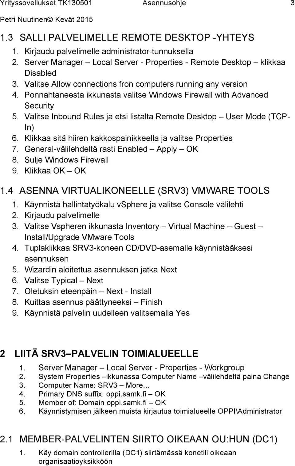 Valitse Inbound Rules ja etsi listalta Remote Desktop User Mode (TCP- In) 6. Klikkaa sitä hiiren kakkospainikkeella ja valitse Properties 7. General-välilehdeltä rasti Enabled Apply OK 8.