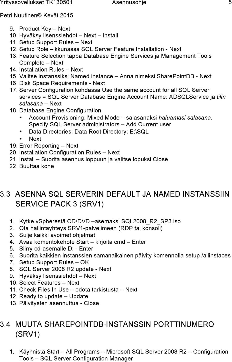 Disk Space Requirements - Next 17. Server Configuration kohdassa Use the same account for all SQL Server services = SQL Server Database Engine Account Name: ADSQLService ja tilin salasana Next 18.