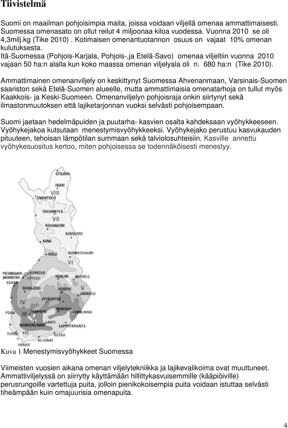 Itä-Suomessa (Pohjois-Karjala, Pohjois-,ja Etelä-Savo) omenaa viljeltiin vuonna 2010 vajaan 50 ha:n alalla kun koko maassa omenan viljelyala oli n. 680 ha:n (Tike 2010).