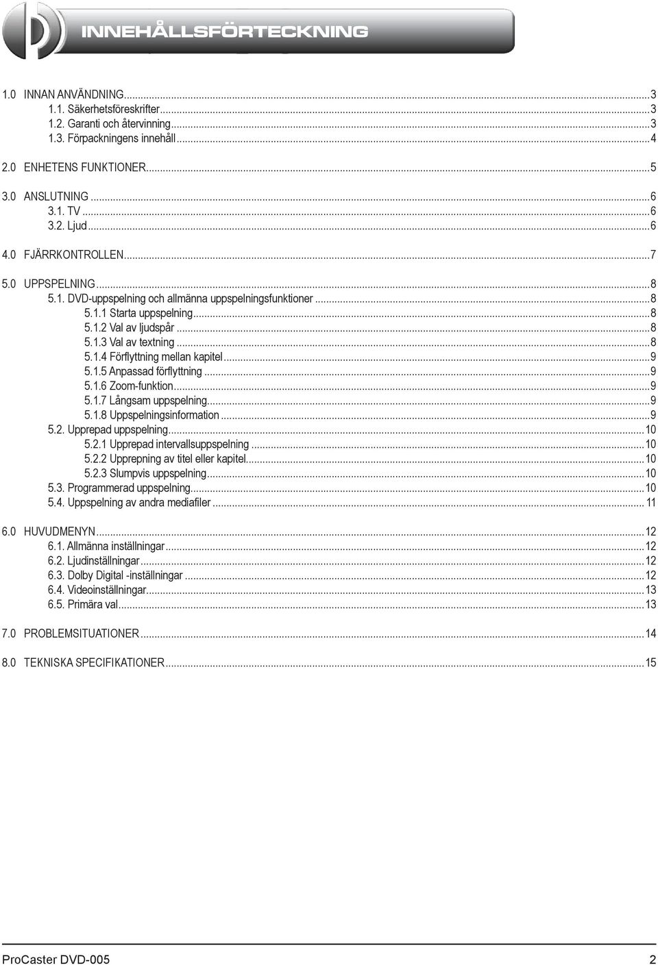 ..8 5.1.4 Förflyttning mellan kapitel...9 5.1.5 Anpassad förflyttning...9 5.1.6 Zoom-funktion...9 5.1.7 Långsam uppspelning...9 5.1.8 Uppspelningsinformation...9 5.2. Upprepad uppspelning...10 5.2.1 Upprepad intervallsuppspelning.