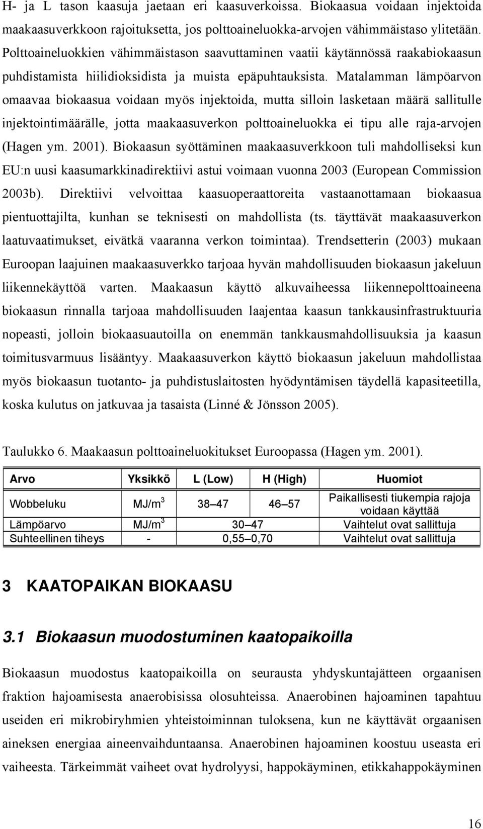 Matalamman lämpöarvon omaavaa biokaasua voidaan myös injektoida, mutta silloin lasketaan määrä sallitulle injektointimäärälle, jotta maakaasuverkon polttoaineluokka ei tipu alle raja-arvojen (Hagen
