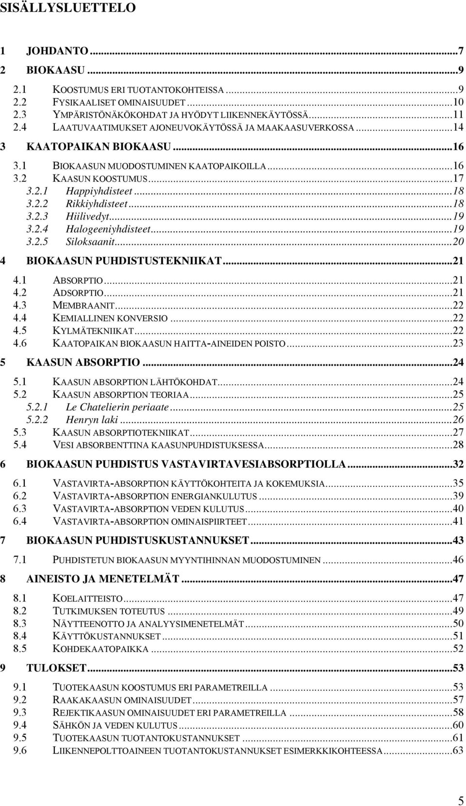..18 3.2.3 Hiilivedyt...19 3.2.4 Halogeeniyhdisteet...19 3.2.5 Siloksaanit...20 4 BIOKAASUN PUHDISTUSTEKNIIKAT...21 4.1 ABSORPTIO...21 4.2 ADSORPTIO...21 4.3 MEMBRAANIT...22 4.4 KEMIALLINEN KONVERSIO.