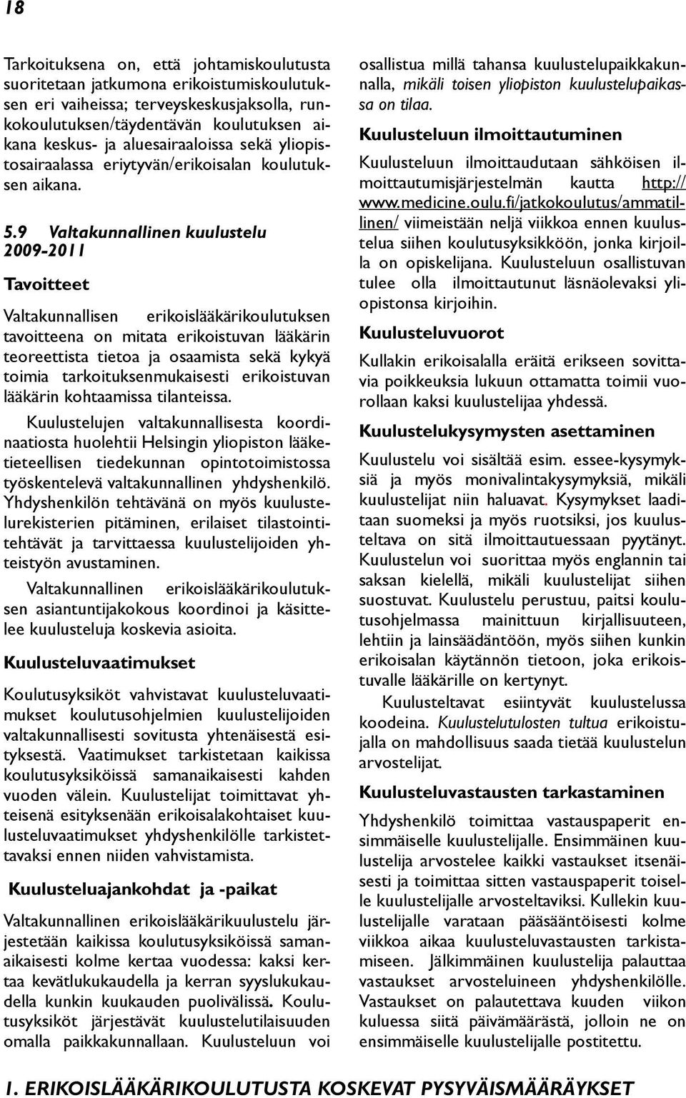 9 Valtakunnallinen kuulustelu 2009-2011 Tavoitteet Valtakunnallisen erikoislääkärikoulutuksen tavoitteena on mitata erikoistuvan lääkärin teoreettista tietoa ja osaamista sekä kykyä toimia