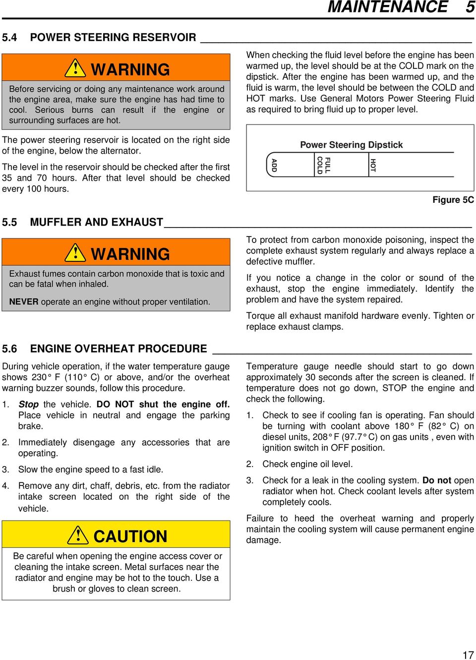 After the engine has been warmed up, and the fluid is warm, the level should be between the COLD and HOT marks. Use General Motors Power Steering Fluid as required to bring fluid up to proper level.