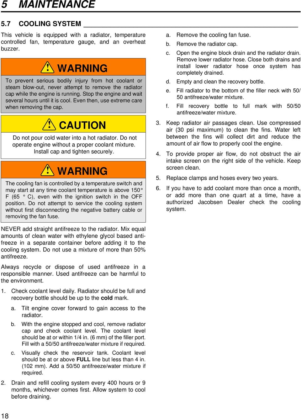 Stop the engine and wait several hours until it is cool. Even then, use extreme care when removing the cap.! CAUTION Do not pour cold water into a hot radiator.