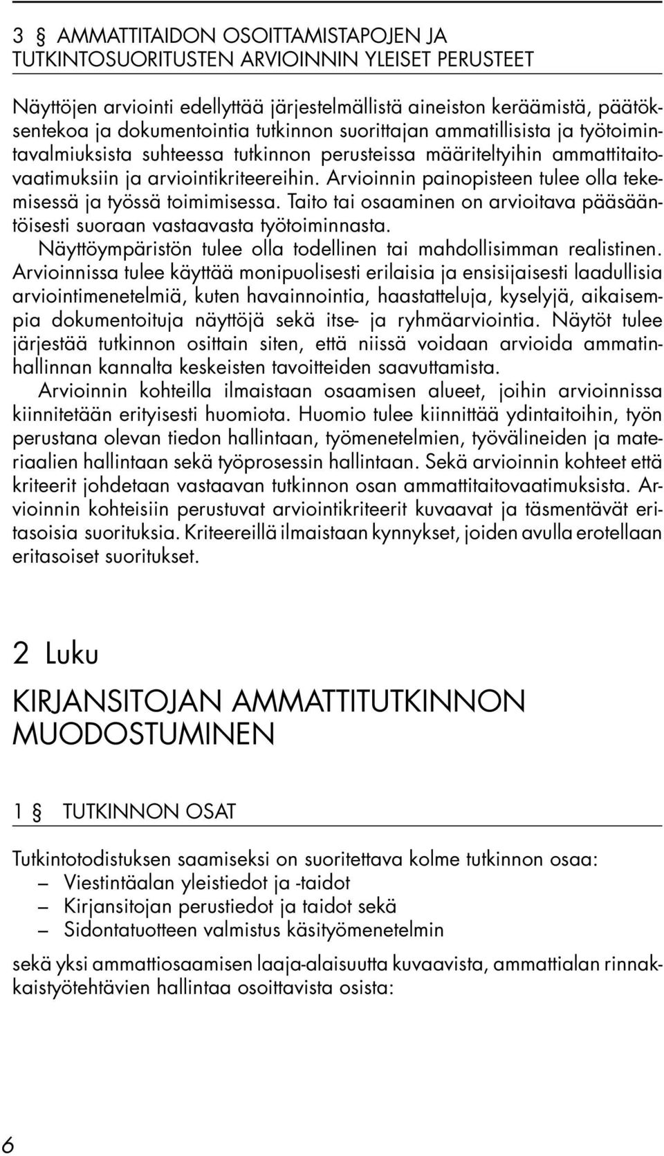 Arvioinnin painopisteen tulee olla tekemisessä ja työssä toimimisessa. Taito tai osaaminen on arvioitava pääsääntöisesti suoraan vastaavasta työtoiminnasta.