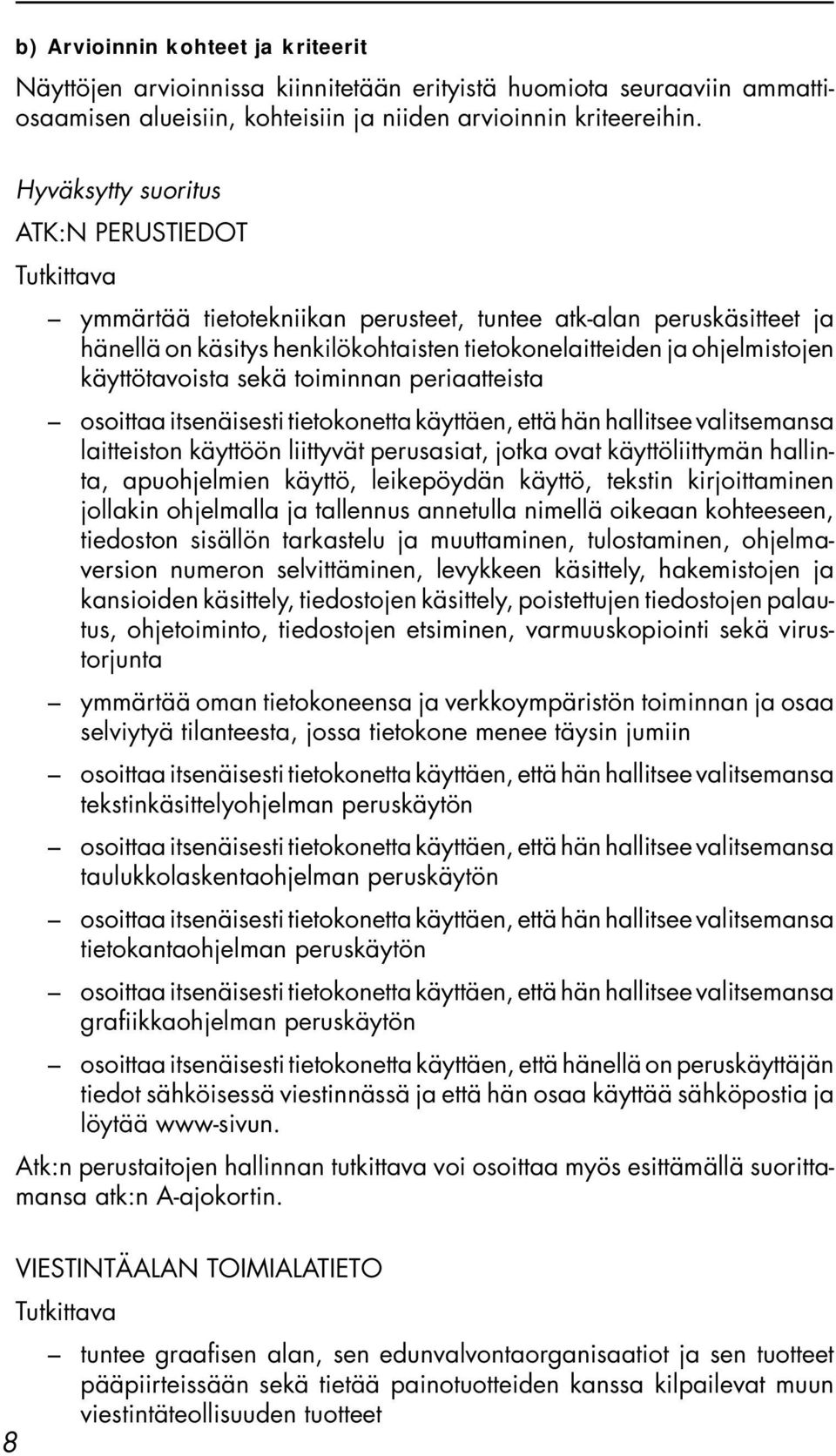 sekä toiminnan periaatteista osoittaa itsenäisesti tietokonetta käyttäen, että hän hallitsee valitsemansa laitteiston käyttöön liittyvät perusasiat, jotka ovat käyttöliittymän hallinta, apuohjelmien