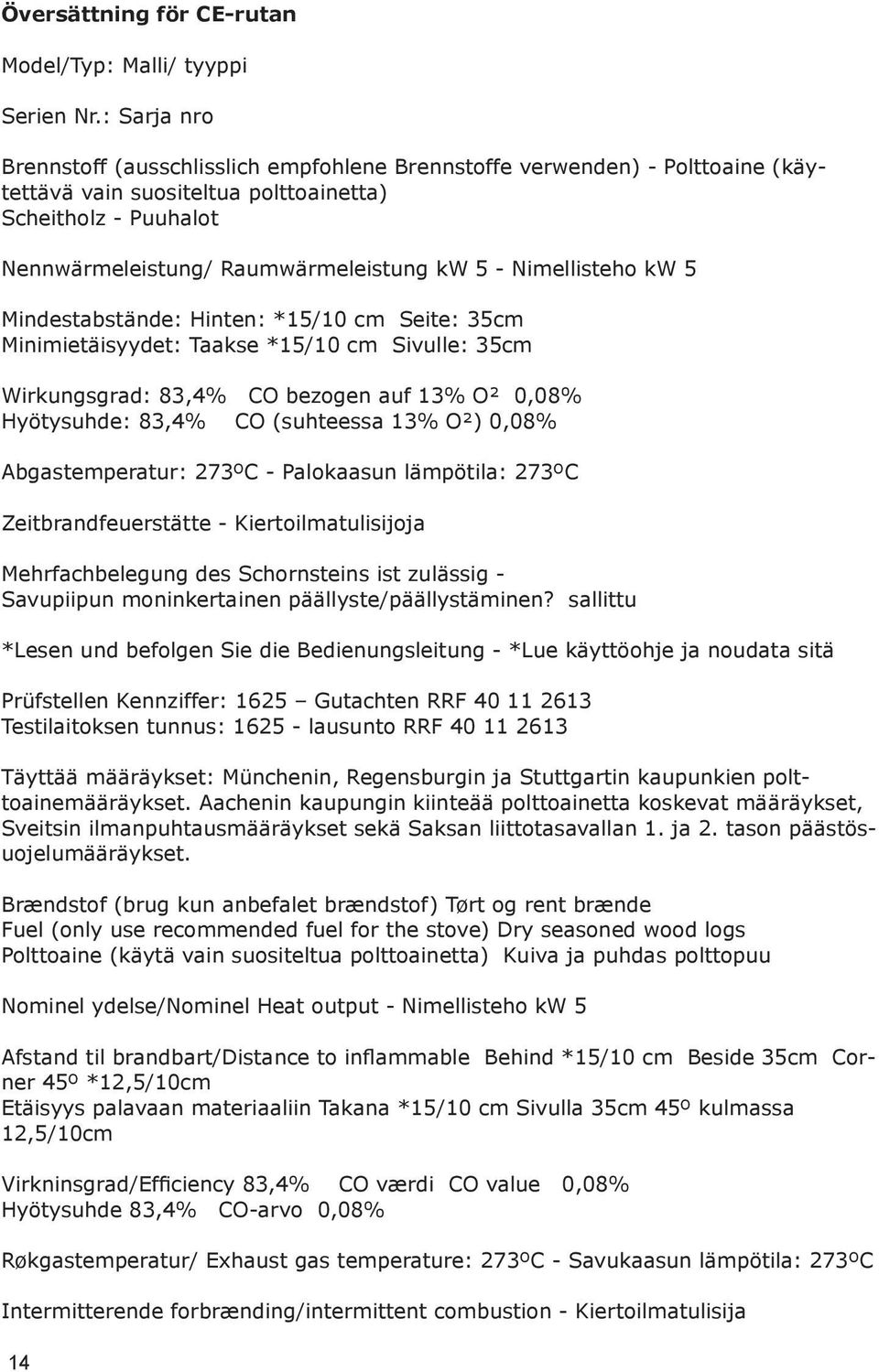 Nimellisteho kw 5 Mindestabstände: Hinten: *15/10 cm Seite: 35cm Minimietäisyydet: Taakse *15/10 cm Sivulle: 35cm Wirkungsgrad: 83,4% CO bezogen auf 13% O² 0,08% Hyötysuhde: 83,4% CO (suhteessa 13%