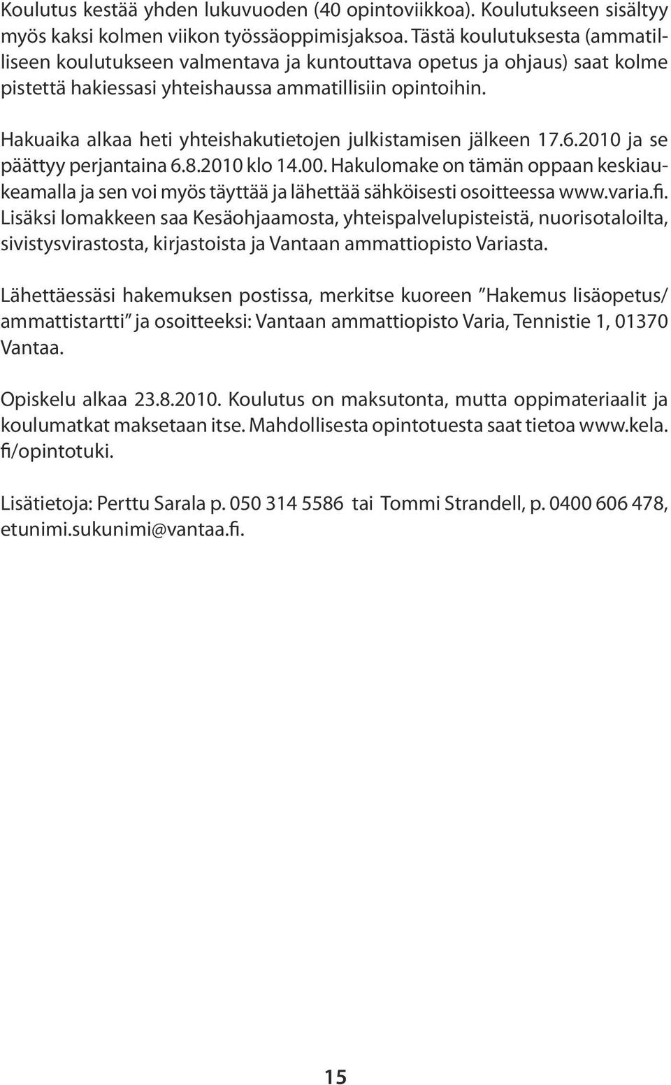 Hakuaika alkaa heti yhteishakutietojen julkistamisen jälkeen 17.6.2010 ja se päättyy perjantaina 6.8.2010 klo 14.00.