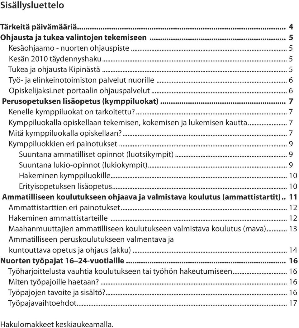 ... 7 Kymppiluokalla opiskellaan tekemisen, kokemisen ja lukemisen kautta... 7 Mitä kymppiluokalla opiskellaan?... 7 Kymppiluokkien eri painotukset... 9 Suuntana ammatilliset opinnot (luotsikympit).