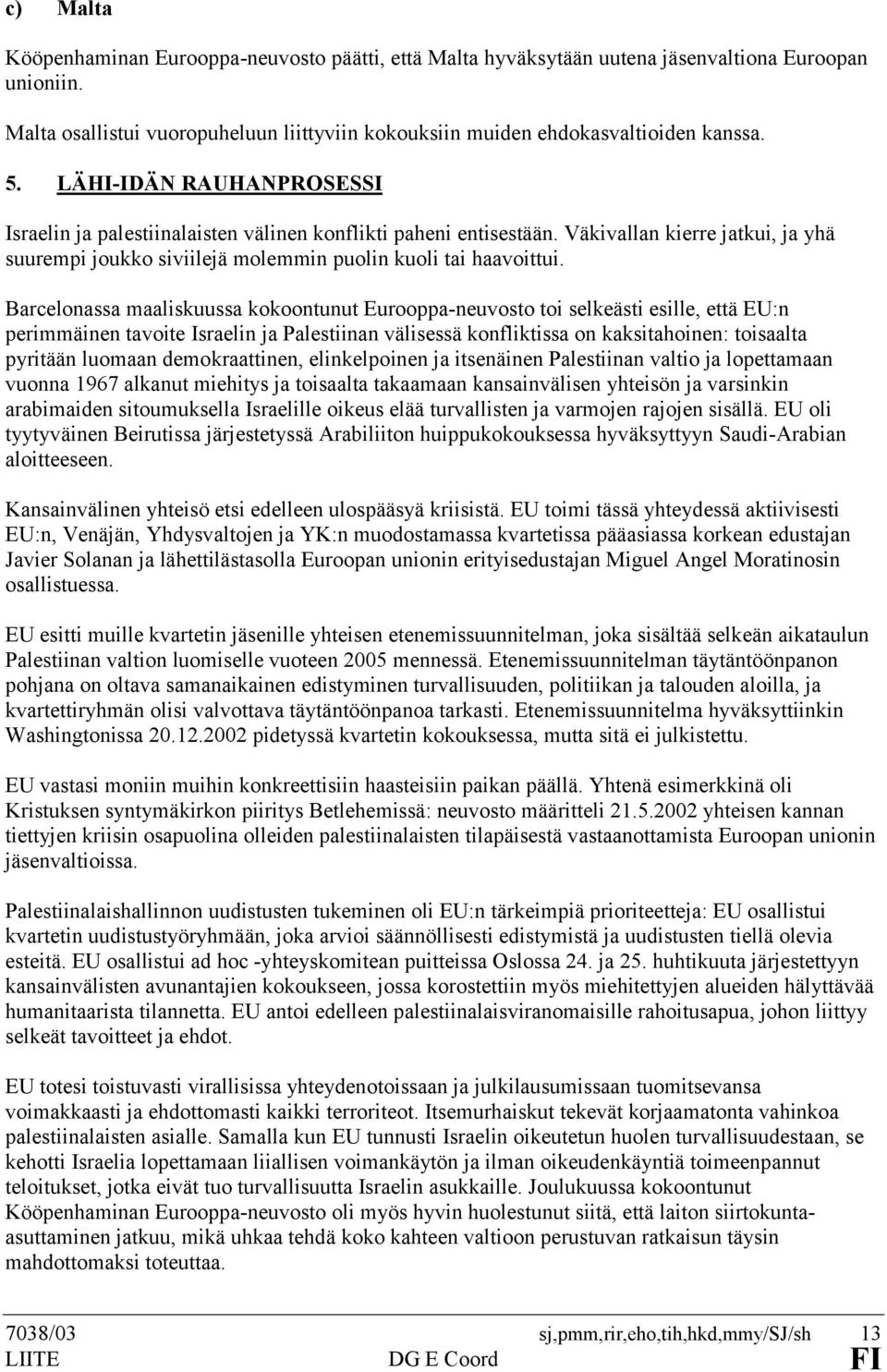 Barcelonassa maaliskuussa kokoontunut Eurooppa-neuvosto toi selkeästi esille, että EU:n perimmäinen tavoite Israelin ja Palestiinan välisessä konfliktissa on kaksitahoinen: toisaalta pyritään luomaan