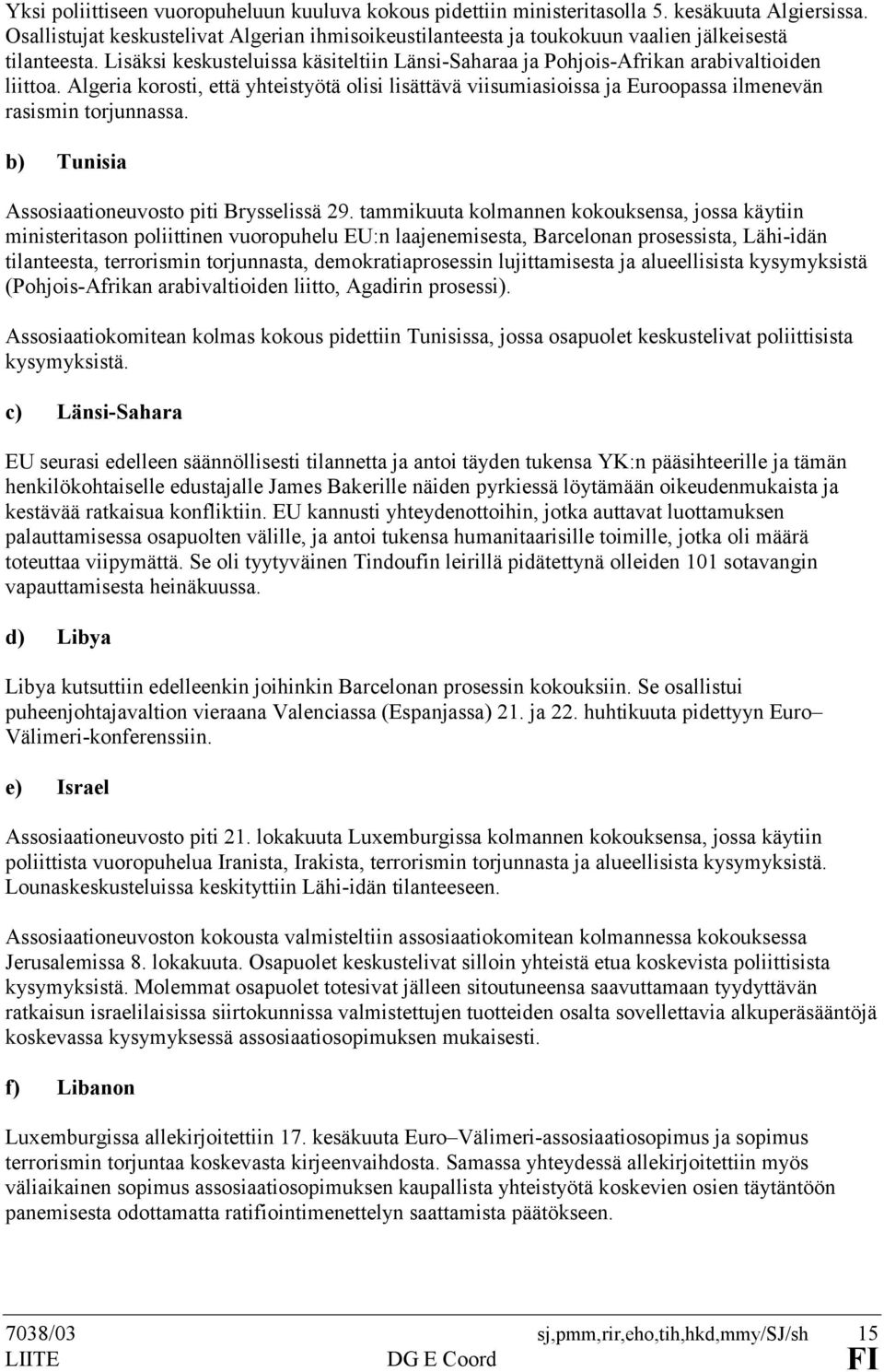 Algeria korosti, että yhteistyötä olisi lisättävä viisumiasioissa ja Euroopassa ilmenevän rasismin torjunnassa. b) Tunisia Assosiaationeuvosto piti Brysselissä 29.