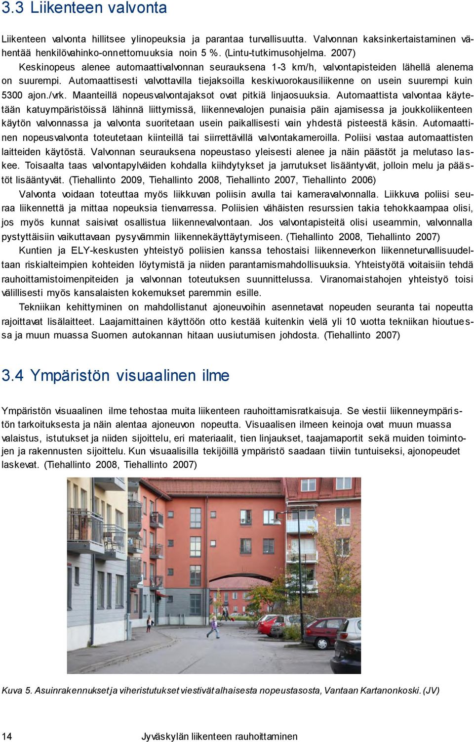 Automaattisesti valvottavilla tiejaksoilla keskivuorokausiliikenne on usein suurempi kuin 5300 ajon./vrk. Maanteillä nopeusvalvontajaksot ovat pitkiä linjaosuuksia.