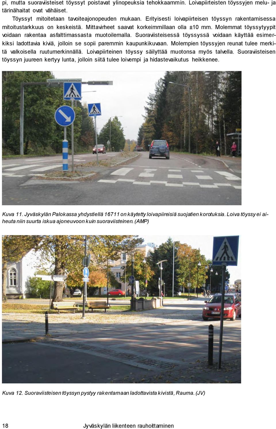 Suoraviisteisessä töyssyssä voidaan käyttää esimerkiksi ladottavia kiviä, jolloin se sopii paremmin kaupunkikuvaan. Molempien töyssyjen reunat tulee merkitä valkoisella ruutumerkinnällä.