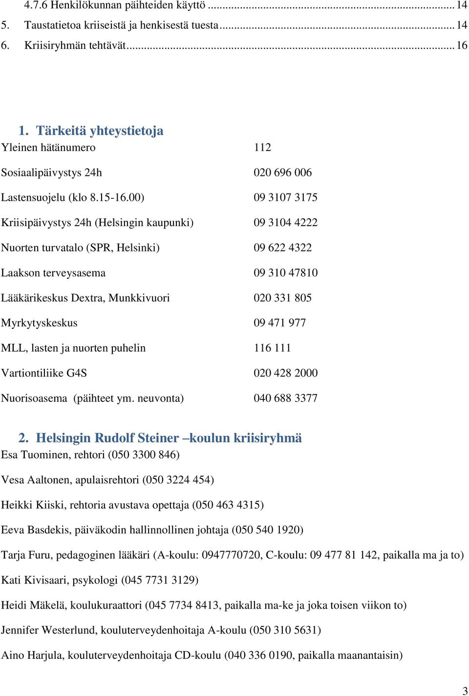 00) 09 3107 3175 Kriisipäivystys 24h (Helsingin kaupunki) 09 3104 4222 Nuorten turvatalo (SPR, Helsinki) 09 622 4322 Laakson terveysasema 09 310 47810 Lääkärikeskus Dextra, Munkkivuori 020 331 805