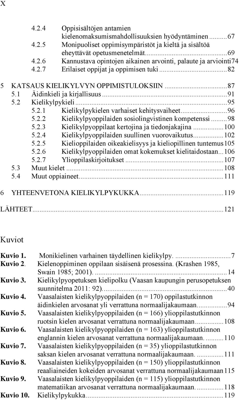 .. 96 5.2.2 Kielikylpyoppilaiden sosiolingvistinen kompetenssi... 98 5.2.3 Kielikylpyoppilaat kertojina ja tiedonjakajina... 100 5.2.4 Kielikylpyoppilaiden suullinen vuorovaikutus... 102 5.2.5 Kielioppilaiden oikeakielisyys ja kieliopillinen tuntemus 105 5.