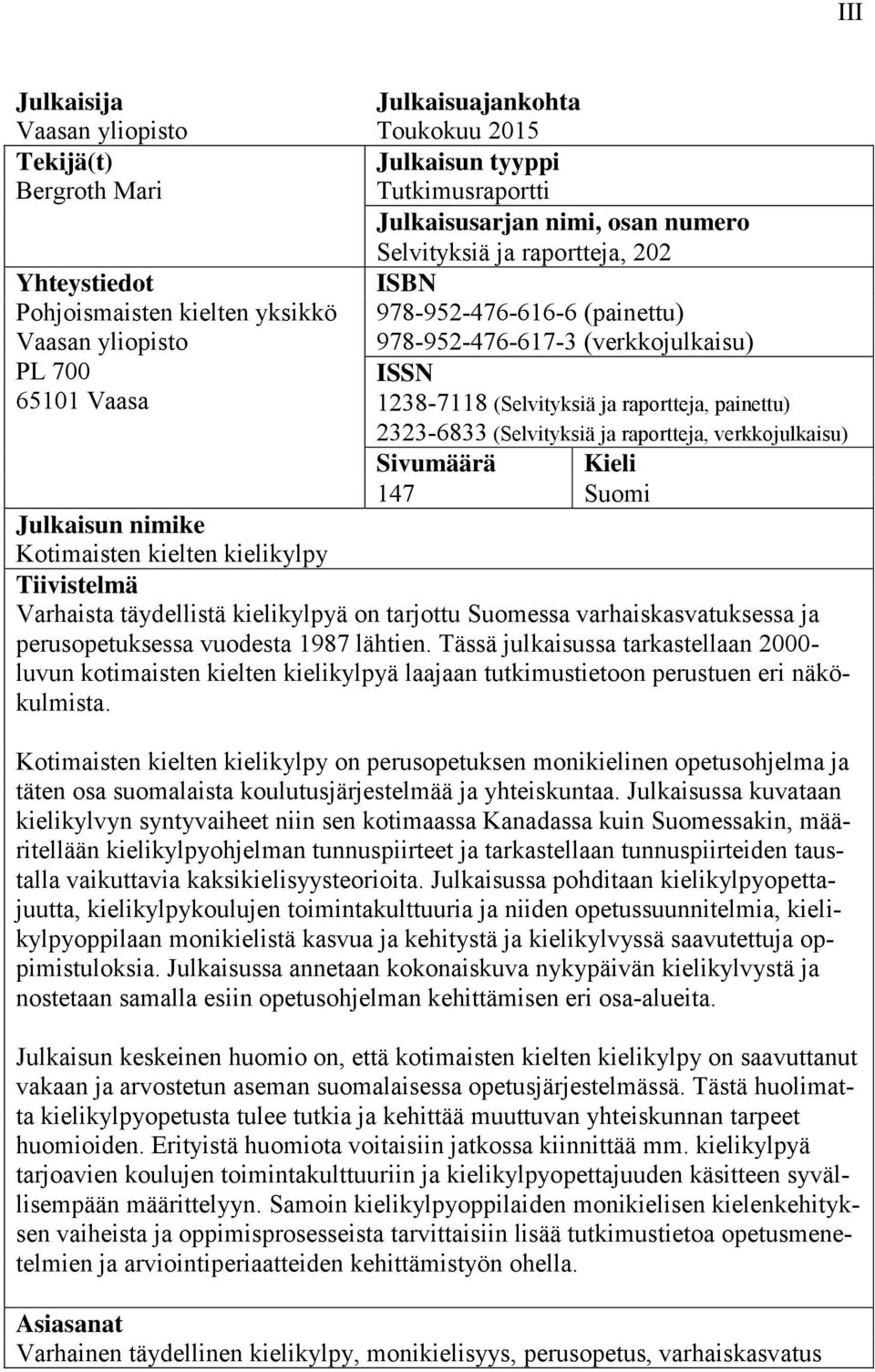 (Selvityksiä ja raportteja, verkkojulkaisu) Sivumäärä Kieli 147 Suomi Julkaisun nimike Kotimaisten kielten kielikylpy Tiivistelmä Varhaista täydellistä kielikylpyä on tarjottu Suomessa