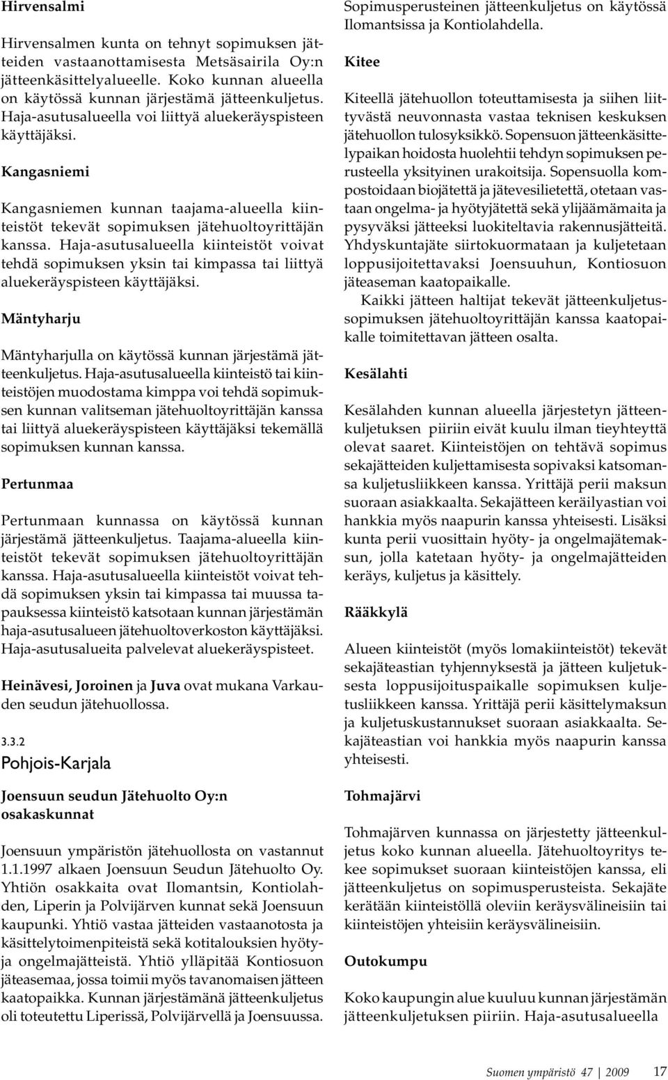 Haja-asutusalueella kiinteistöt voivat tehdä sopimuksen yksin tai kimpassa tai liittyä aluekeräyspisteen käyttäjäksi. Mäntyharju Mäntyharjulla on käytössä kunnan järjestämä jätteenkuljetus.