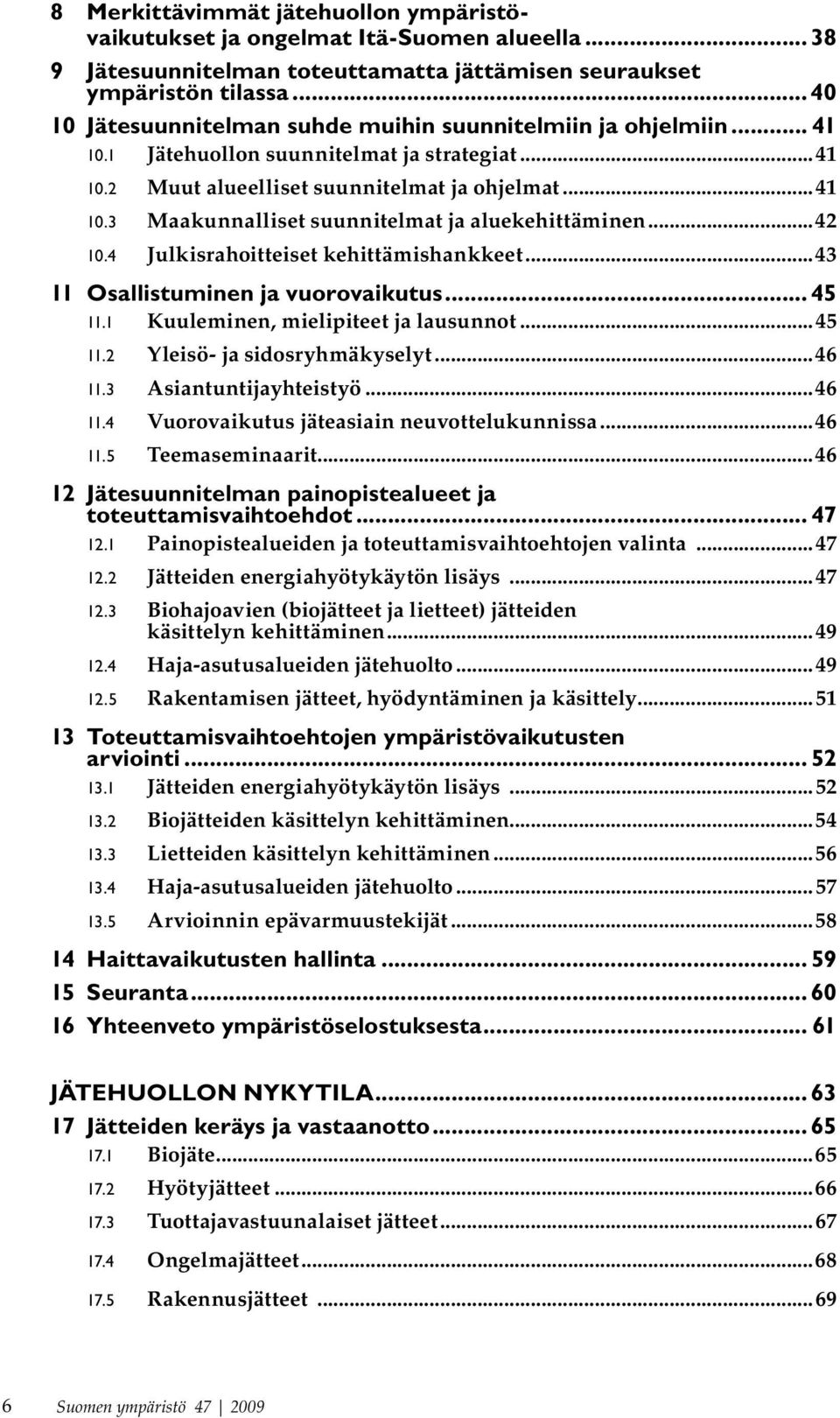 ..42 10.4 Julkisrahoitteiset kehittämishankkeet...43 11 Osallistuminen ja vuorovaikutus... 45 11.1 Kuuleminen, mielipiteet ja lausunnot...45 11.2 Yleisö- ja sidosryhmäkyselyt...46 11.