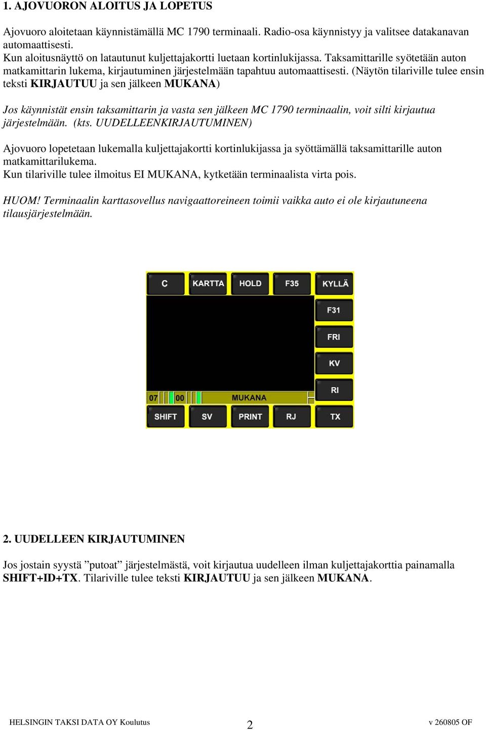 (Näytön tilariville tulee ensin teksti KIRJAUTUU ja sen jälkeen MUKANA) Jos käynnistät ensin taksamittarin ja vasta sen jälkeen MC 1790 terminaalin, voit silti kirjautua järjestelmään. (kts.