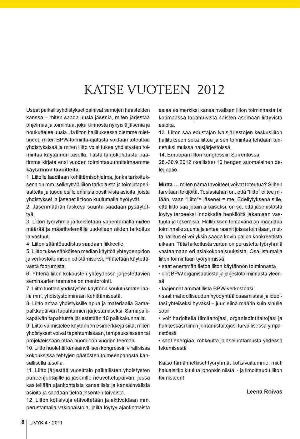 Tästä lähtökohdasta päätimme kirjata ensi vuoden toimintasuunnitelmaamme käytännön tavoitteita: 1. Liitolle laaditaan kehittämisohjelma, jonka tarkoituksena on mm.