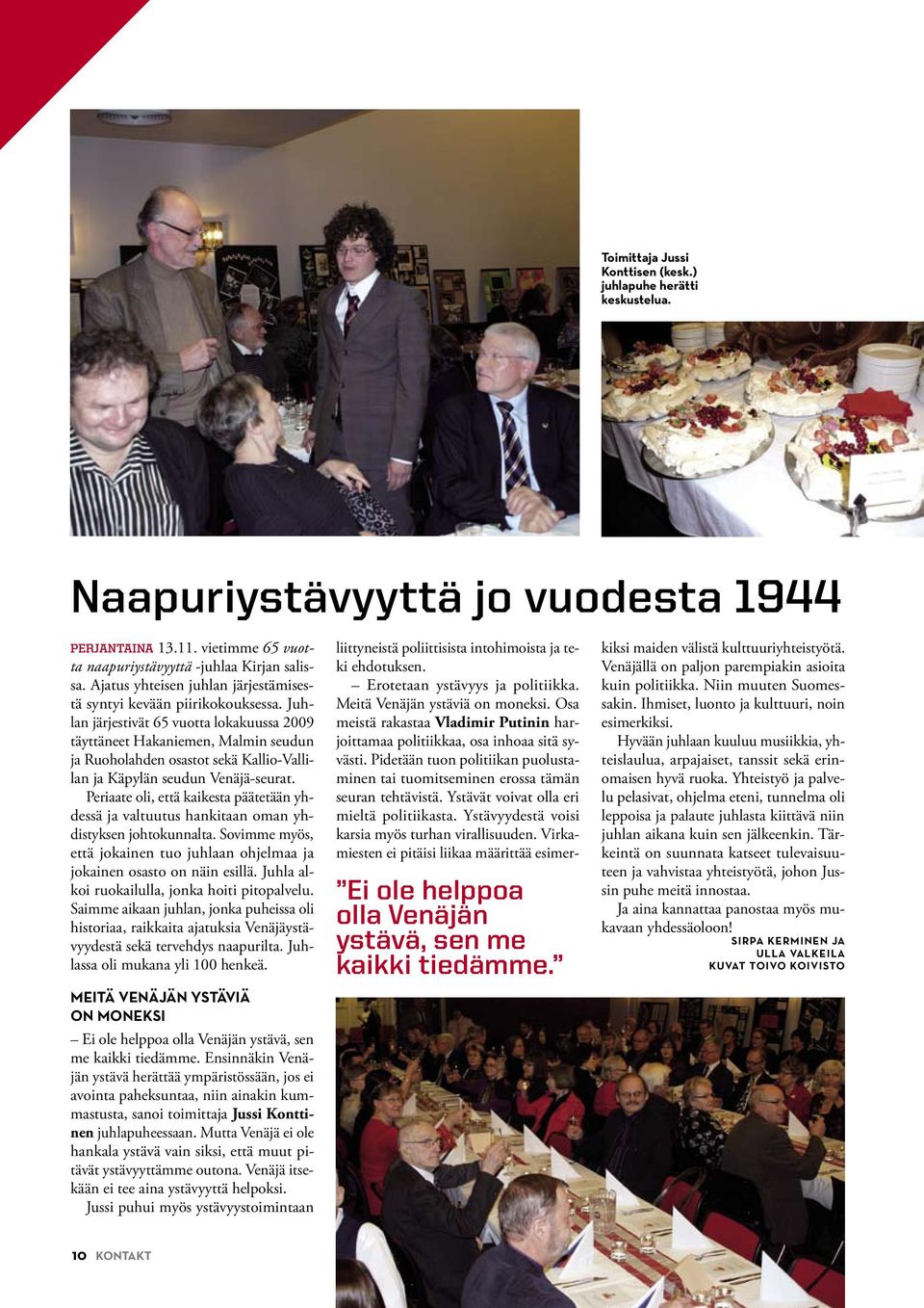 Juhlan järjestivät 65 vuotta lokakuussa 2009 täyttäneet Hakaniemen, Malmin seudun ja Ruoholahden osastot sekä Kallio-Vallilan ja Käpylän seudun Venäjä-seurat.