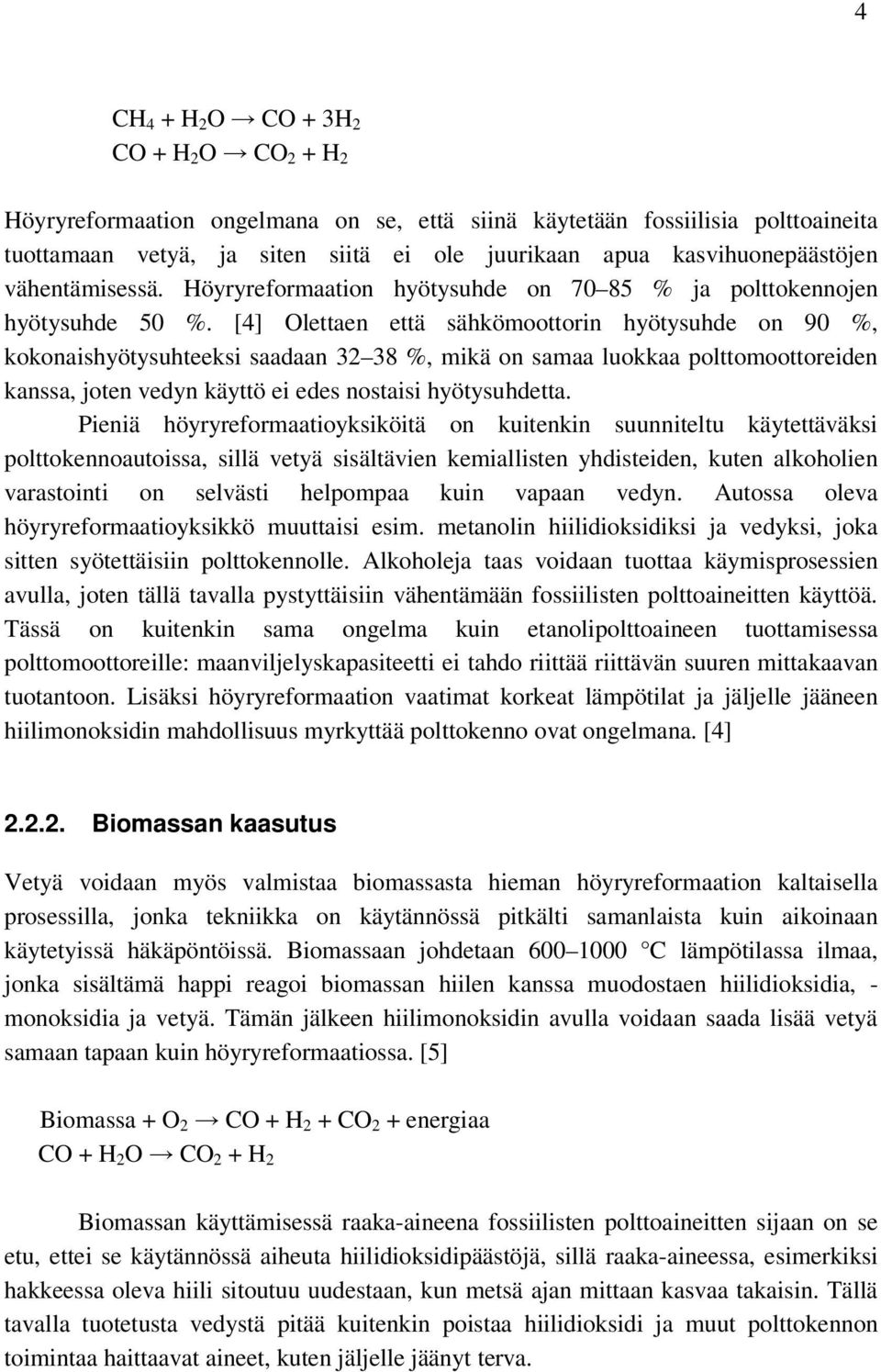 [4] Olettaen että sähkömoottorin hyötysuhde on 90 %, kokonaishyötysuhteeksi saadaan 32 38 %, mikä on samaa luokkaa polttomoottoreiden kanssa, joten vedyn käyttö ei edes nostaisi hyötysuhdetta.